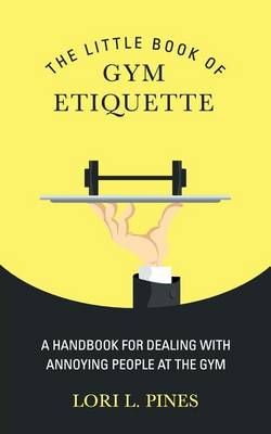 The Little Book of Gym Etiquette By Lori L Pines 9780984710805