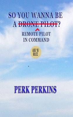 So You Wanna Be A Drone Pilot? By Perk Perkins 9780985694647