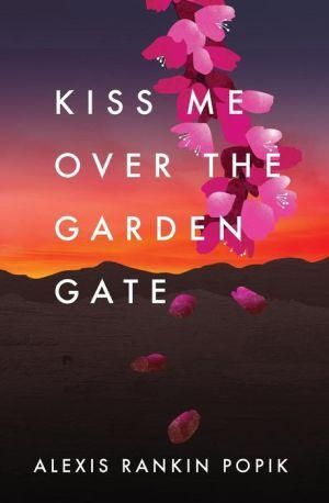 Kiss Me Over the Garden Gate By Alexis Rankin Popik 9780985839505