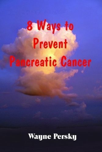 8 Ways to Prevent Pancreatic Cancer By Wayne Persky 9780985977245