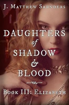 Daughters of Shadow and Blood - Book III By J Matthew Saunders