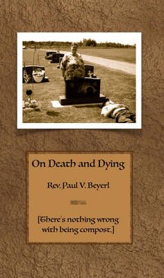 On Death and Dying By Rev. Paul V. (Rev. Paul V. Beyerl) Beyerl