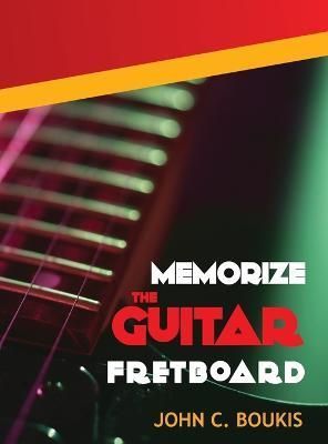 Memorize The Guitar Fretboad By John C Boukis 9780986411649 (Hardback)