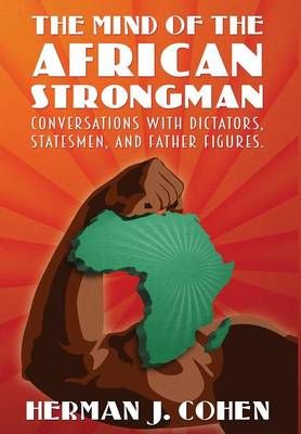 THE MIND OF THE AFRICAN STRONGMAN: Conversations with Dictators, Statesmen, and Father Figures