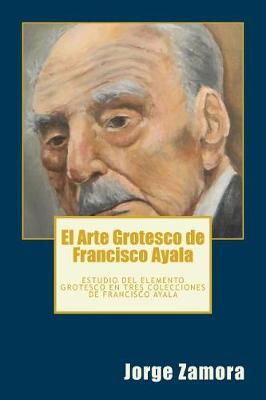 El Arte Grotesco De Francisco Ayala By Jorge Zamora 9780986449765