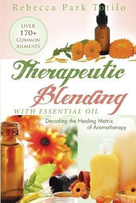 Therapeutic Blending With Essential Oil By Rebecca Park Totilo
