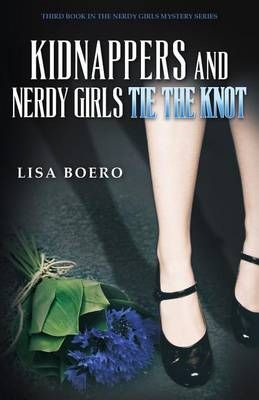 Kidnappers and Nerdy Girls Tie the Knot By Lisa Boero 9780988990067