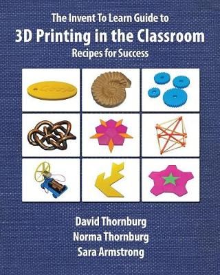 The Invent To Learn Guide to 3D Printing in the Classroom: Recipes for Success