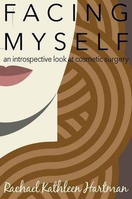 Facing Myself: An Introspective Look at Cosmetic Surgery 9780989407083