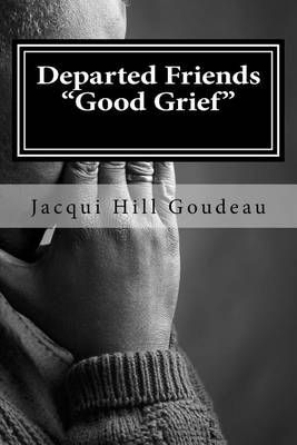 Departed Friends-Good Grief By Jacquelyn Hill-Goudeau 9780989623315