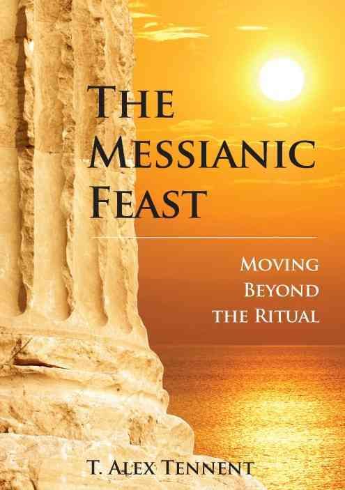 The Messianic Feast: Moving Beyond the Ritual By Tennent 9780989765602