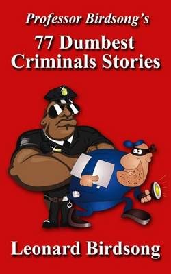 Professor Birdsong's 77 Dumbest Criminal Stories By Leonard Birdsong