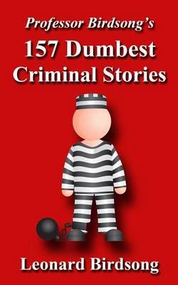 Professor Birdsong's 157 Dumbest Criminal Stories By Leonard Birdsong