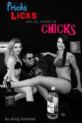 Pricks, Licks, and All Kinds of Chicks By Gregg Gotsum, Greg Gotsum