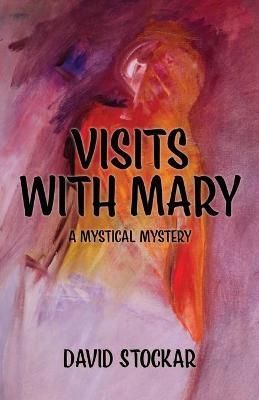 Visits With Mary: A Mystical Mystery By Stockar, David 9780990825401
