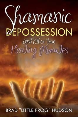 Shamanic Depossession and Other True Healing Miracles 9780990836803