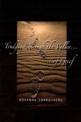 Trudging Through the Valley of Grief By Roxanna Carrothers (Paperback)