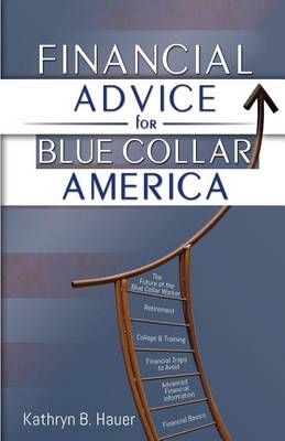 Financial Advice for Blue Collar America By Kathryn Bruzas Hauer