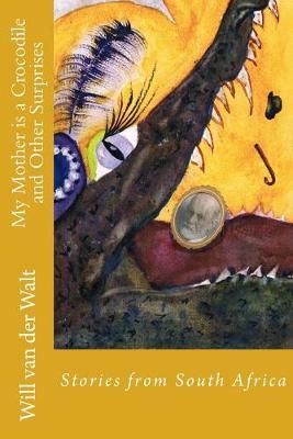 My Mother Is a Crocodile and Other Surprises By Willem Van der Walt