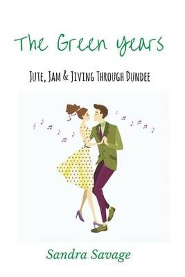 The Green Years: Jute, Jam and Jiving Through Dundee By SAVAGE, SANDRA