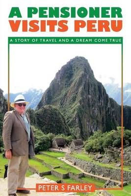 A Pensioner Visits Peru By Peter Stuart Farley 9780993282423