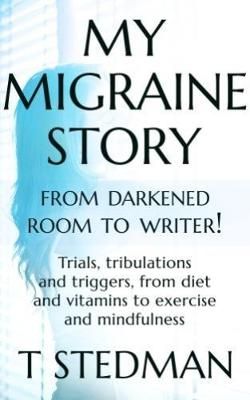 My Migraine Story - From Darkened Room to Writer! By T. Stedman