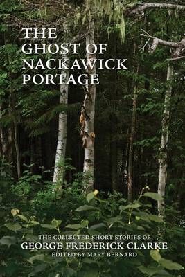 The Ghost of Nackawick Portage By George Frederick Clarke (Paperback)
