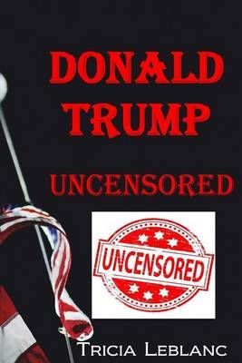 Donald Trump Uncensored By Tricia LeBlanc 9780994070524 (Paperback)