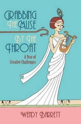 Grabbing the Muse by the Throat By Wendy Barrett 9780994366009