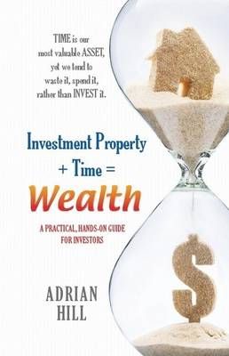 Investment Property + Time = Wealth By Adrian Hill 9780994425584