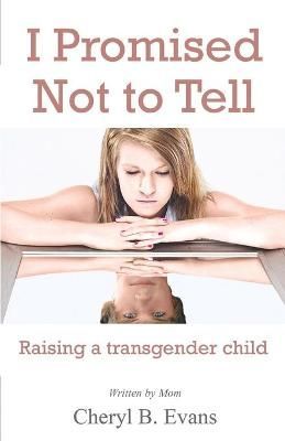 I Promised Not to Tell: Raising a transgender child By Evans, Cheryl B