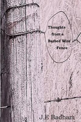Thoughts from a Barbed Wire Fence By J E Badham 9780995475342