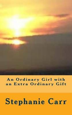 An Ordinary Girl With an Extra Ordinary Gift By Stephanie Carr