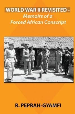 WORLD WAR II REVISITED: Memoirs of a Forced African Conscript