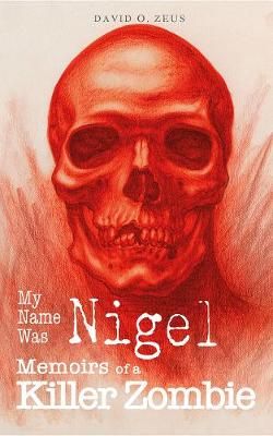 My Name Was Nigel: Memoirs of a Killer Zombie By Zeus, David O.