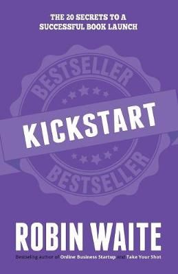 Kickstart: The 20 Secrets to a Successful Book Launch By Robin, Waite
