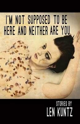 I'm Not Supposed to Be Here and Neither Are You By Len Kuntz