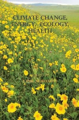 Climate Change, Energy, Ecology, Health By J Emil Morhardt Ph D