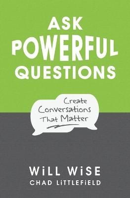 Ask Powerful Questions: Create Conversations That Matter By Wise, Will