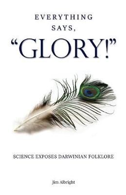 Everything Says, "GLORY!" By Jim Albright 9780996516884 (Paperback)
