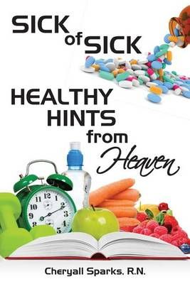 Sick of Sick Healthy Hints from Heaven By Cheryall Sparks R N