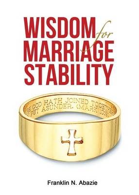 Wisdom for Marriage Stabilty By Franklin N Abazie 9780996626354