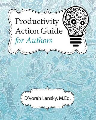 Productivity Action Guide for Authors: 90 Days to a More Productive You