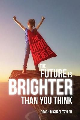 Good News Is, The Future Is Brighter Than You Think By Taylor