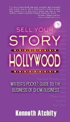Sell Your Story to Hollywood: Writer's Pocket Guide to the Business of Show Business