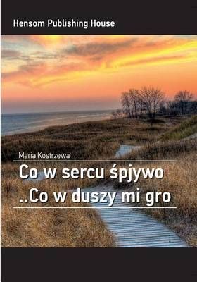 Co W Sercu Spjywo ..Co W Duszy Mi Gro By Maria Kostrzewa 9780997100709
