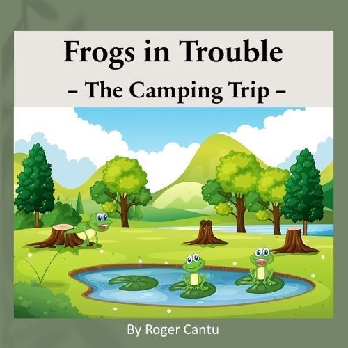 Frogs in Trouble - The Camping Trip By Roger Cantu 9780997243185