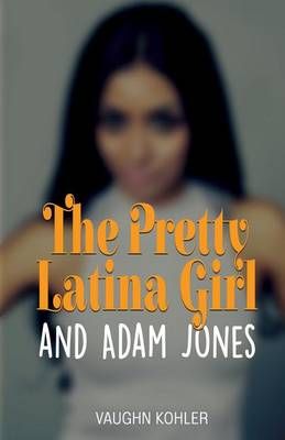 The Pretty Latina Girl and Adam Jones By Vaughn Kohler 9780997812114