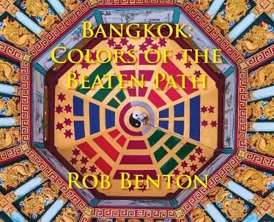 Bangkok: Colors of the Beaten Path By Benton, Rob 9780998068220