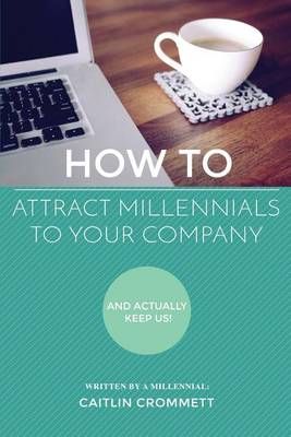 How to Attract Millennials to Your Company By Caitlin Crommett